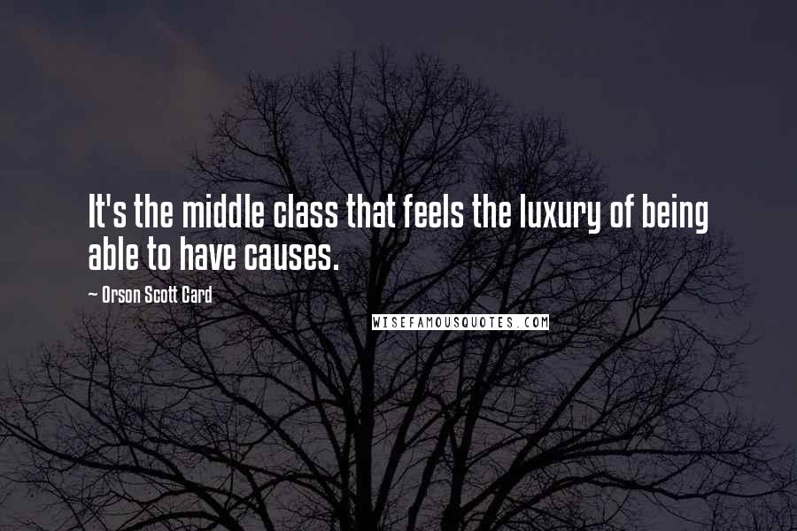Orson Scott Card Quotes: It's the middle class that feels the luxury of being able to have causes.