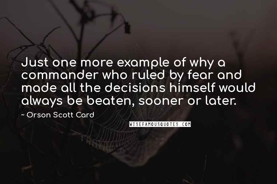 Orson Scott Card Quotes: Just one more example of why a commander who ruled by fear and made all the decisions himself would always be beaten, sooner or later.