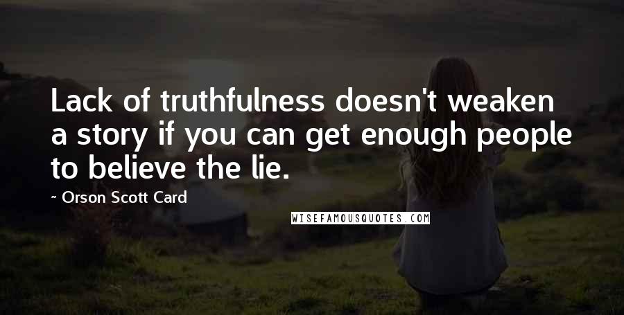 Orson Scott Card Quotes: Lack of truthfulness doesn't weaken a story if you can get enough people to believe the lie.
