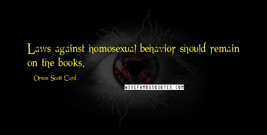 Orson Scott Card Quotes: Laws against homosexual behavior should remain on the books.