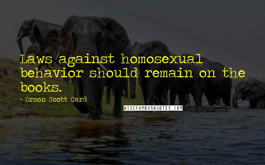Orson Scott Card Quotes: Laws against homosexual behavior should remain on the books.
