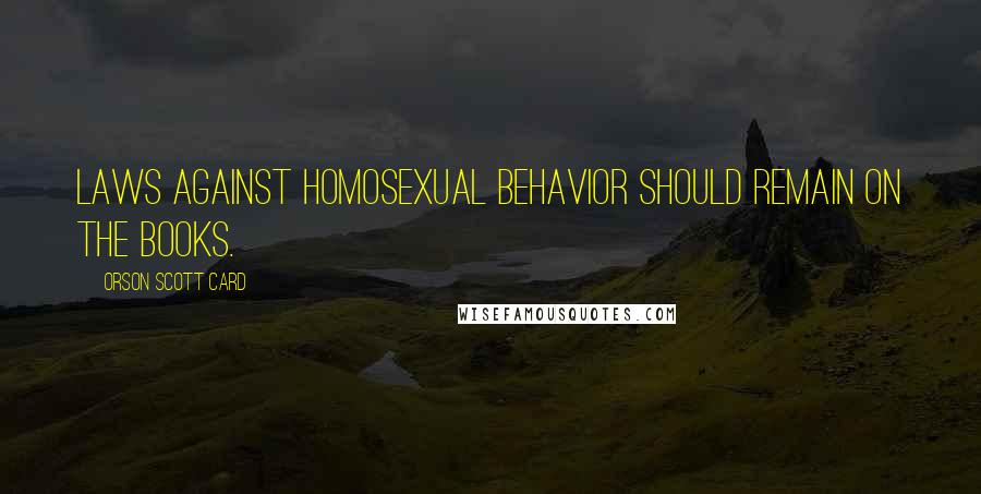 Orson Scott Card Quotes: Laws against homosexual behavior should remain on the books.