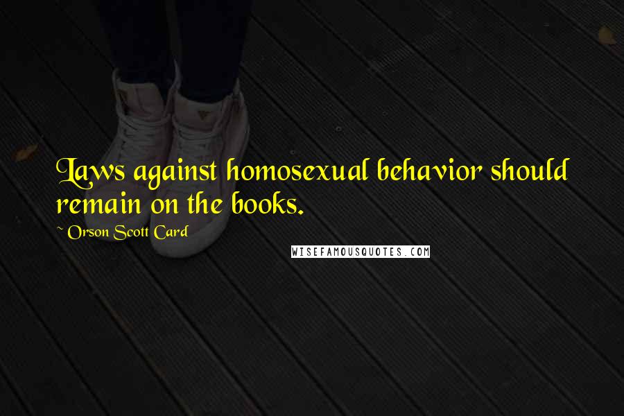 Orson Scott Card Quotes: Laws against homosexual behavior should remain on the books.