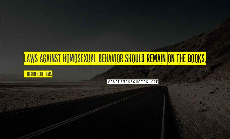 Orson Scott Card Quotes: Laws against homosexual behavior should remain on the books.