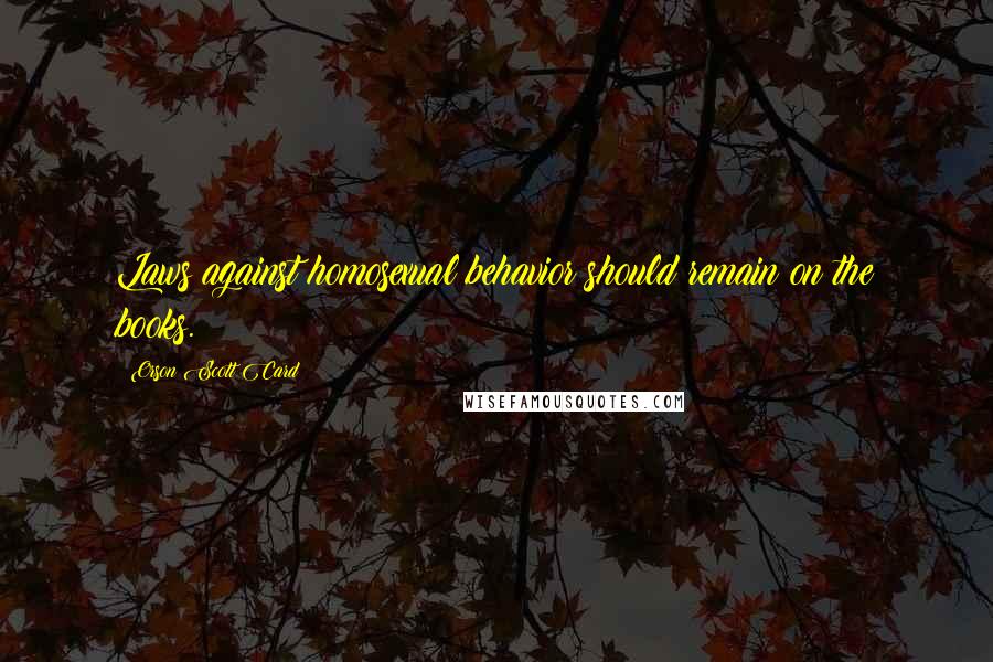 Orson Scott Card Quotes: Laws against homosexual behavior should remain on the books.