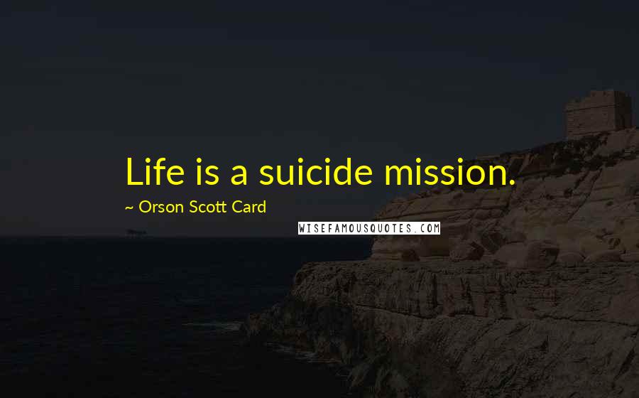 Orson Scott Card Quotes: Life is a suicide mission.