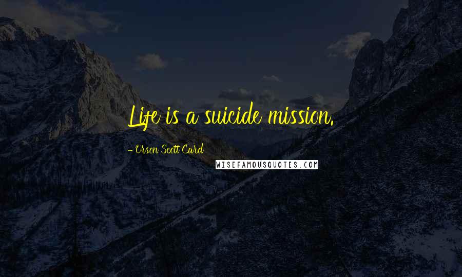 Orson Scott Card Quotes: Life is a suicide mission.