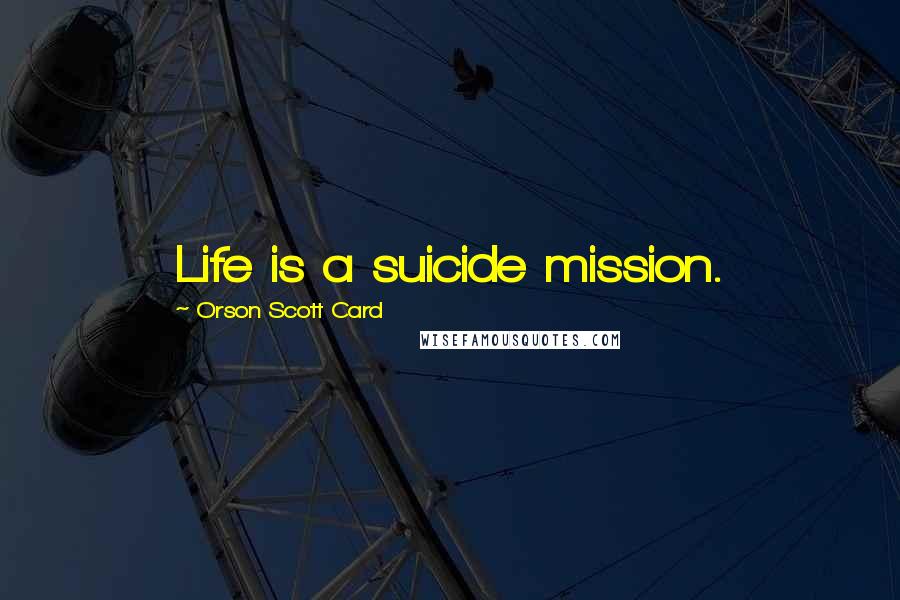 Orson Scott Card Quotes: Life is a suicide mission.