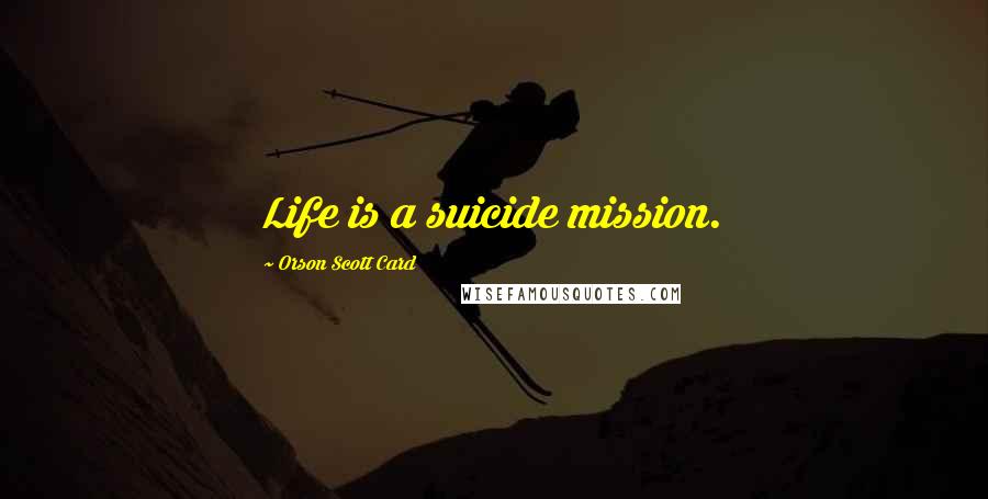 Orson Scott Card Quotes: Life is a suicide mission.