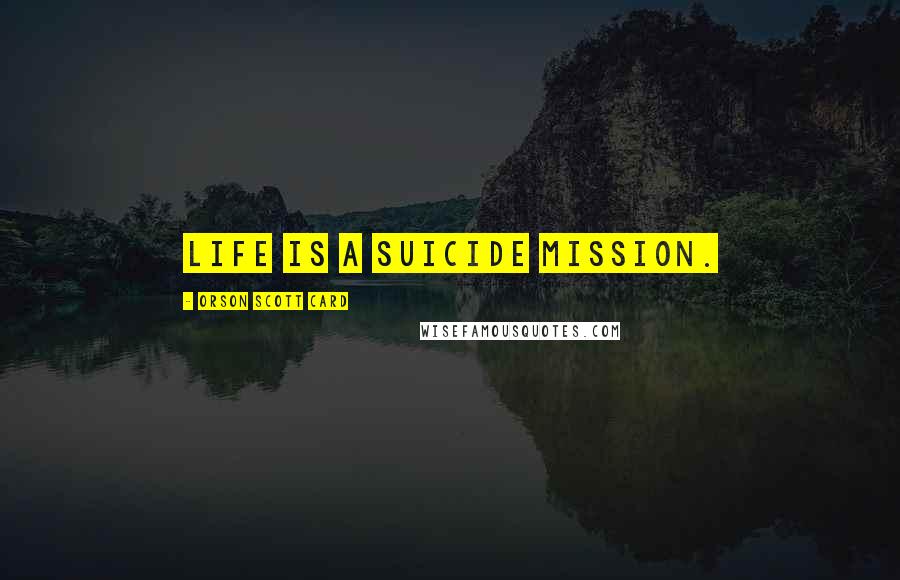 Orson Scott Card Quotes: Life is a suicide mission.