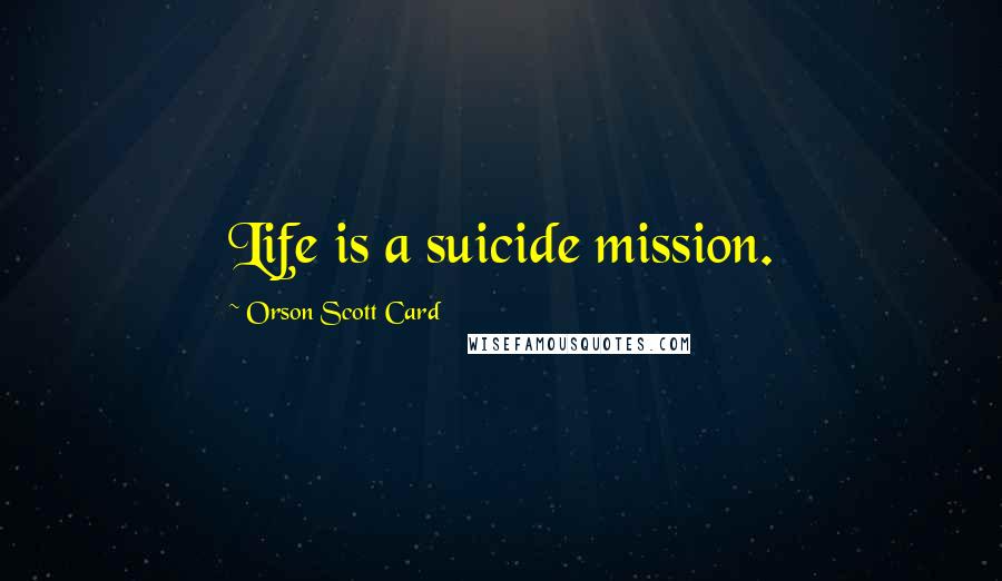 Orson Scott Card Quotes: Life is a suicide mission.