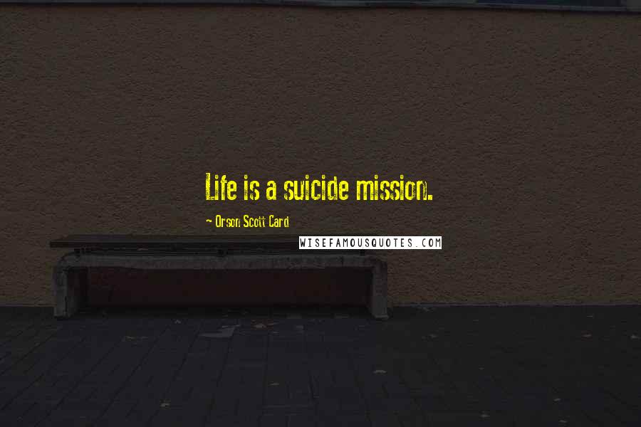 Orson Scott Card Quotes: Life is a suicide mission.