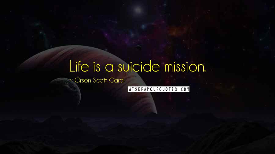 Orson Scott Card Quotes: Life is a suicide mission.