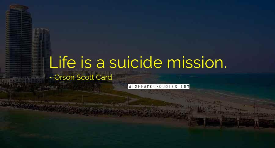 Orson Scott Card Quotes: Life is a suicide mission.