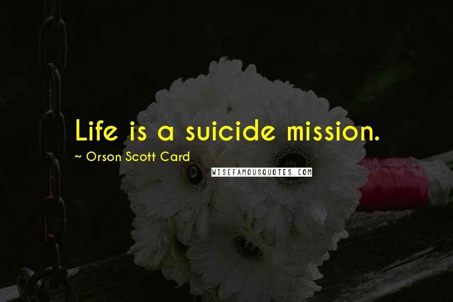 Orson Scott Card Quotes: Life is a suicide mission.