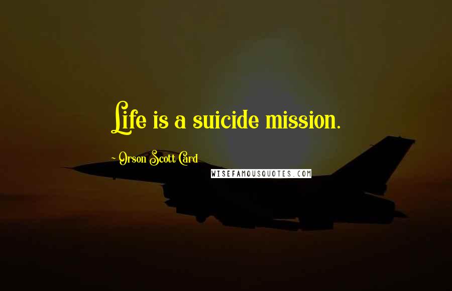 Orson Scott Card Quotes: Life is a suicide mission.