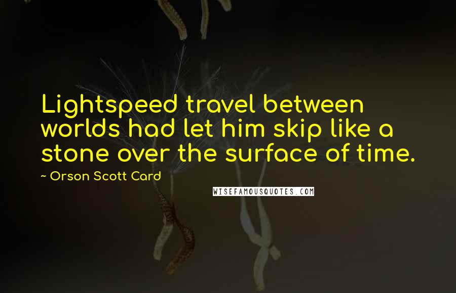 Orson Scott Card Quotes: Lightspeed travel between worlds had let him skip like a stone over the surface of time.