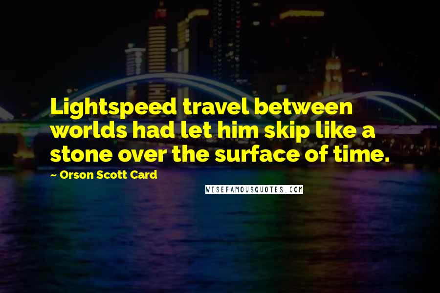 Orson Scott Card Quotes: Lightspeed travel between worlds had let him skip like a stone over the surface of time.