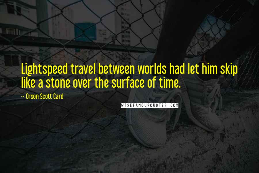 Orson Scott Card Quotes: Lightspeed travel between worlds had let him skip like a stone over the surface of time.