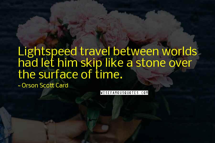 Orson Scott Card Quotes: Lightspeed travel between worlds had let him skip like a stone over the surface of time.