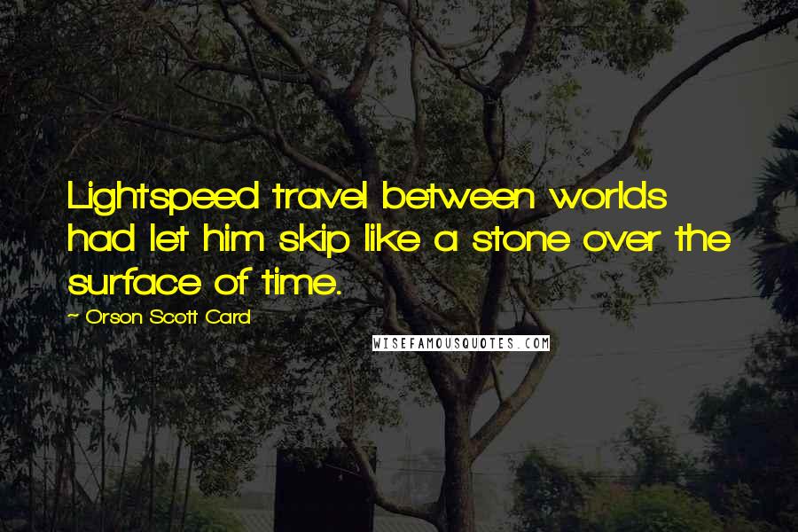 Orson Scott Card Quotes: Lightspeed travel between worlds had let him skip like a stone over the surface of time.