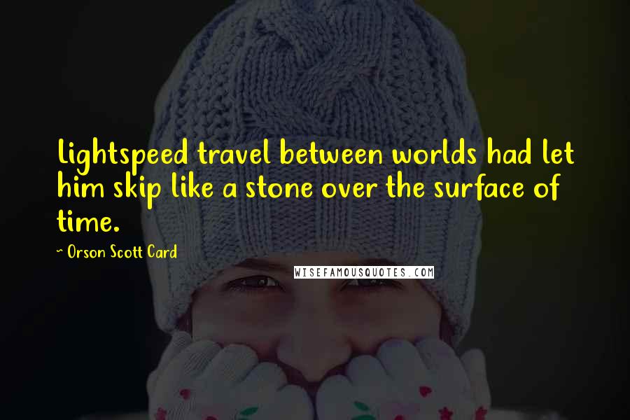 Orson Scott Card Quotes: Lightspeed travel between worlds had let him skip like a stone over the surface of time.