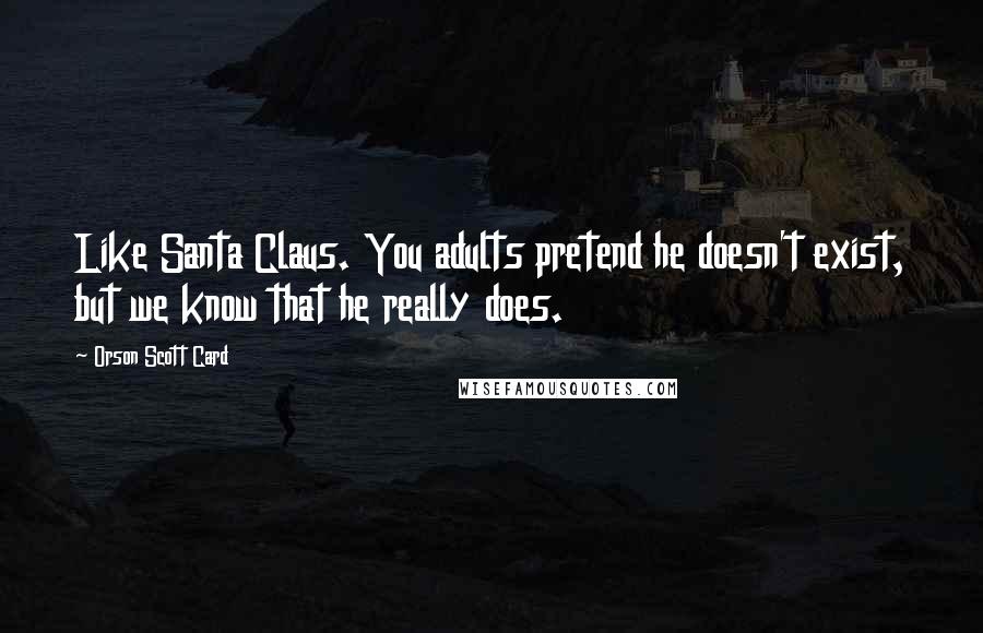 Orson Scott Card Quotes: Like Santa Claus. You adults pretend he doesn't exist, but we know that he really does.