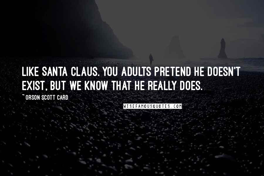 Orson Scott Card Quotes: Like Santa Claus. You adults pretend he doesn't exist, but we know that he really does.