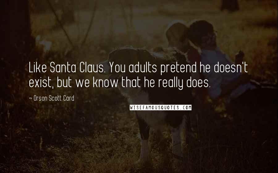 Orson Scott Card Quotes: Like Santa Claus. You adults pretend he doesn't exist, but we know that he really does.