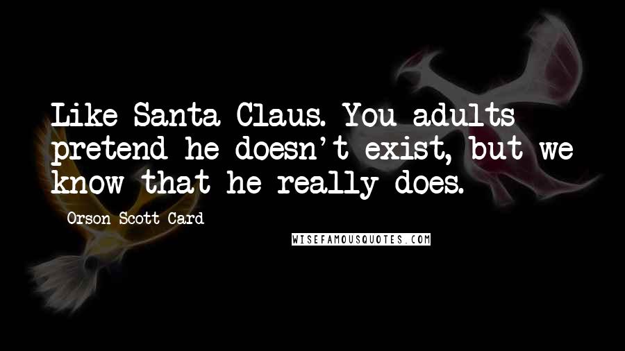 Orson Scott Card Quotes: Like Santa Claus. You adults pretend he doesn't exist, but we know that he really does.