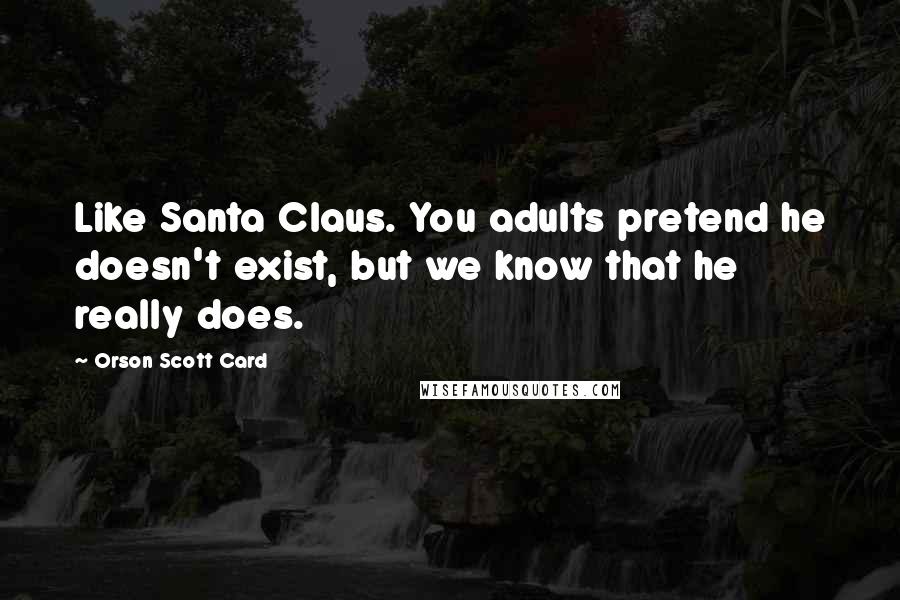 Orson Scott Card Quotes: Like Santa Claus. You adults pretend he doesn't exist, but we know that he really does.