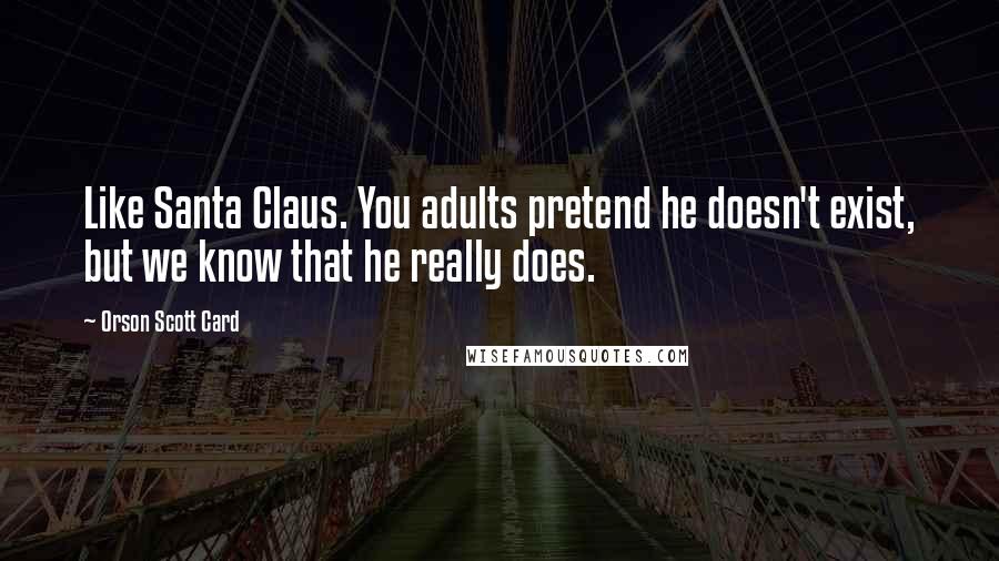 Orson Scott Card Quotes: Like Santa Claus. You adults pretend he doesn't exist, but we know that he really does.