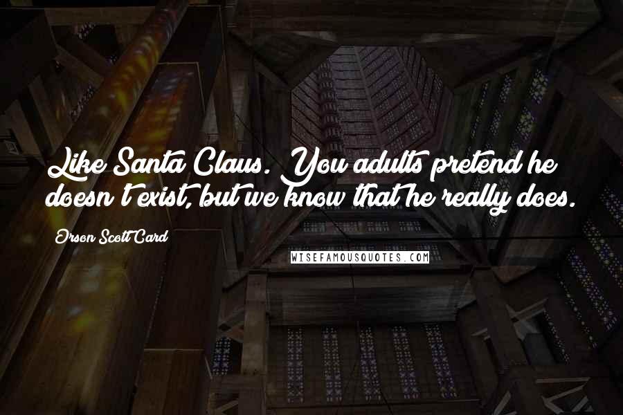 Orson Scott Card Quotes: Like Santa Claus. You adults pretend he doesn't exist, but we know that he really does.