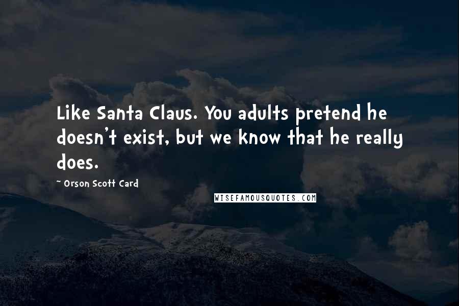 Orson Scott Card Quotes: Like Santa Claus. You adults pretend he doesn't exist, but we know that he really does.