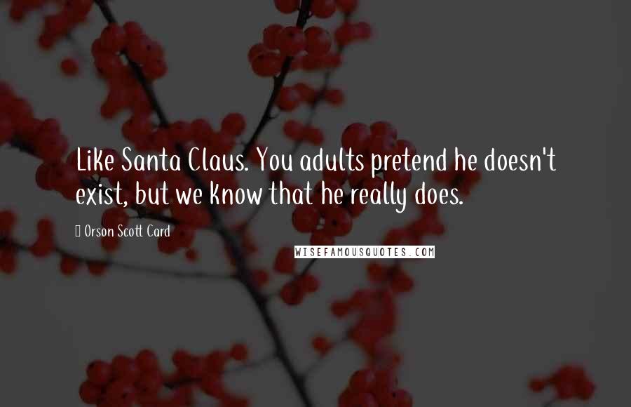 Orson Scott Card Quotes: Like Santa Claus. You adults pretend he doesn't exist, but we know that he really does.