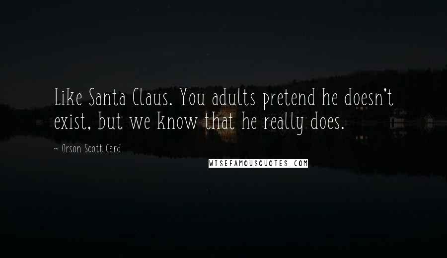 Orson Scott Card Quotes: Like Santa Claus. You adults pretend he doesn't exist, but we know that he really does.