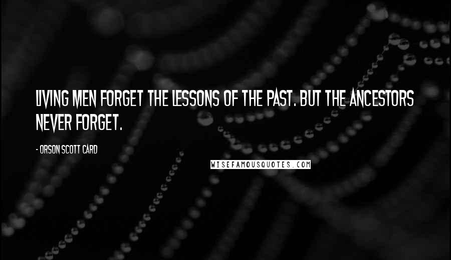 Orson Scott Card Quotes: Living men forget the lessons of the past. But the ancestors never forget.