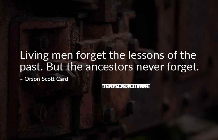 Orson Scott Card Quotes: Living men forget the lessons of the past. But the ancestors never forget.