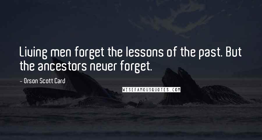 Orson Scott Card Quotes: Living men forget the lessons of the past. But the ancestors never forget.