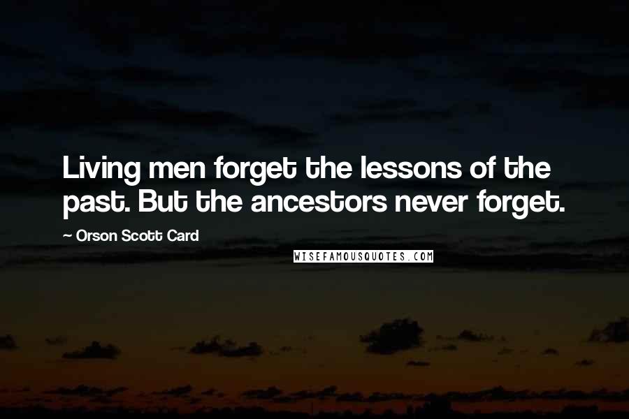 Orson Scott Card Quotes: Living men forget the lessons of the past. But the ancestors never forget.