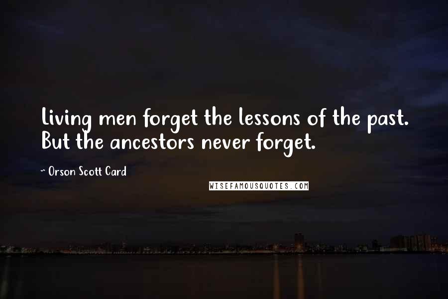 Orson Scott Card Quotes: Living men forget the lessons of the past. But the ancestors never forget.