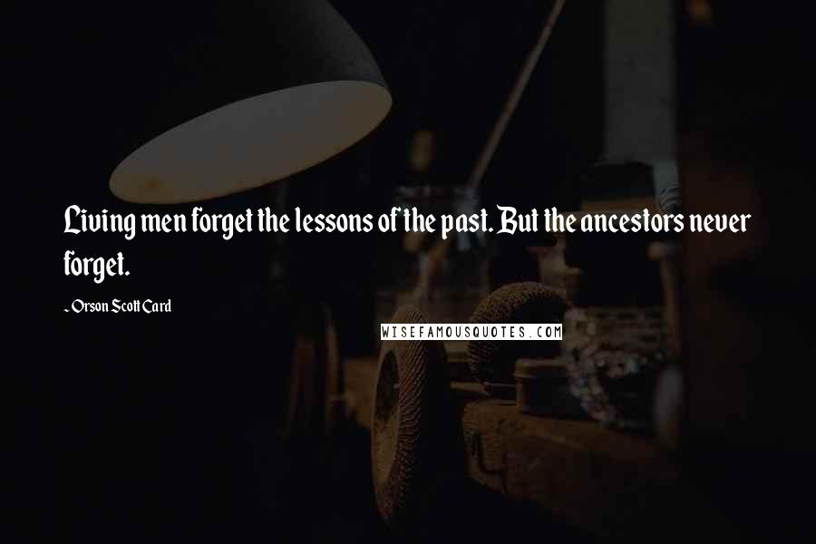 Orson Scott Card Quotes: Living men forget the lessons of the past. But the ancestors never forget.