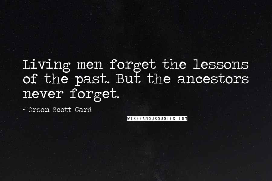 Orson Scott Card Quotes: Living men forget the lessons of the past. But the ancestors never forget.