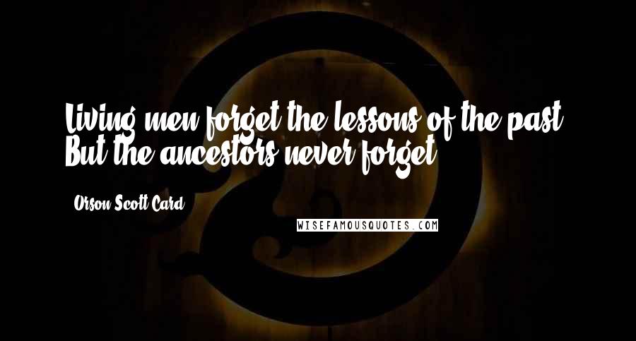 Orson Scott Card Quotes: Living men forget the lessons of the past. But the ancestors never forget.