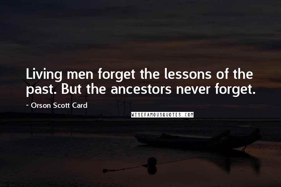 Orson Scott Card Quotes: Living men forget the lessons of the past. But the ancestors never forget.