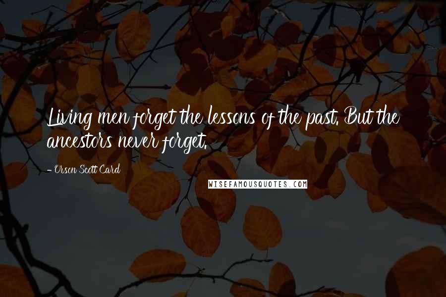 Orson Scott Card Quotes: Living men forget the lessons of the past. But the ancestors never forget.