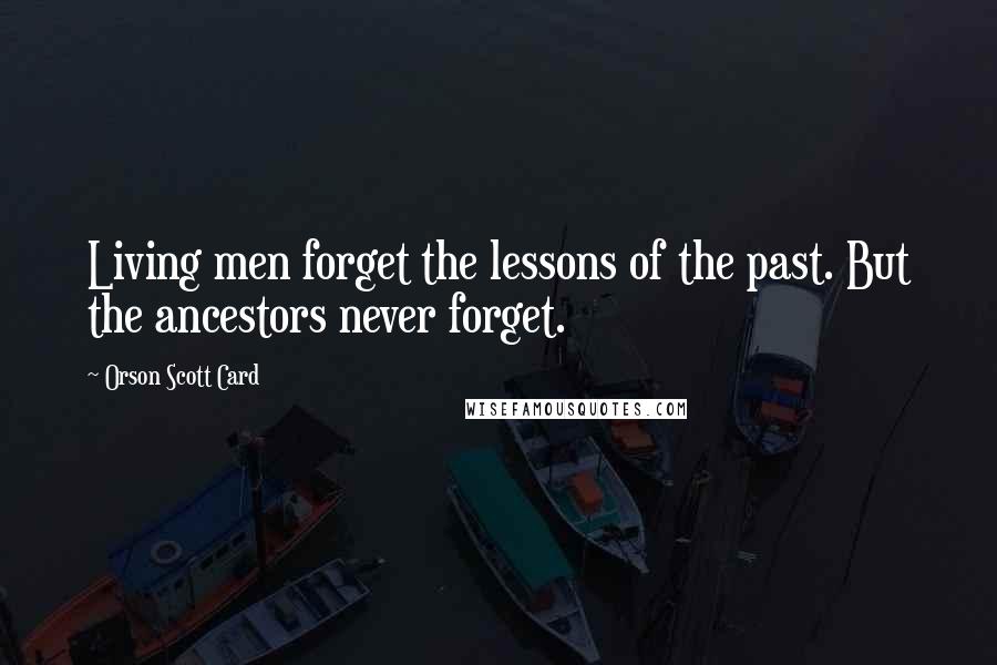 Orson Scott Card Quotes: Living men forget the lessons of the past. But the ancestors never forget.