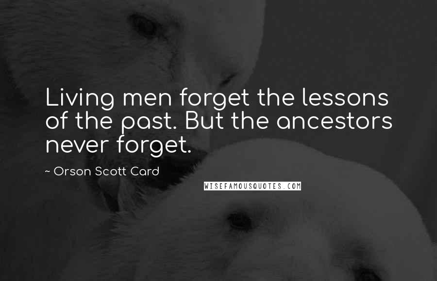 Orson Scott Card Quotes: Living men forget the lessons of the past. But the ancestors never forget.