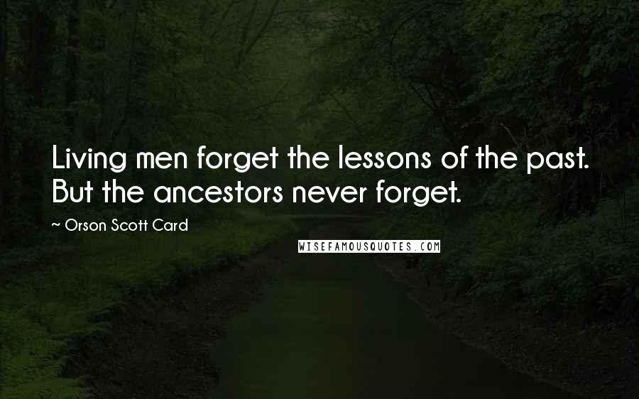 Orson Scott Card Quotes: Living men forget the lessons of the past. But the ancestors never forget.