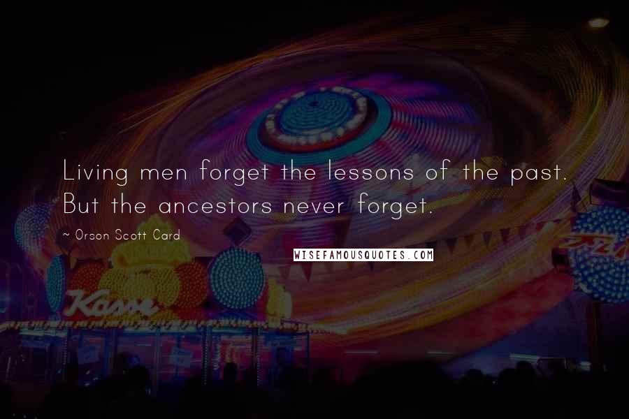 Orson Scott Card Quotes: Living men forget the lessons of the past. But the ancestors never forget.